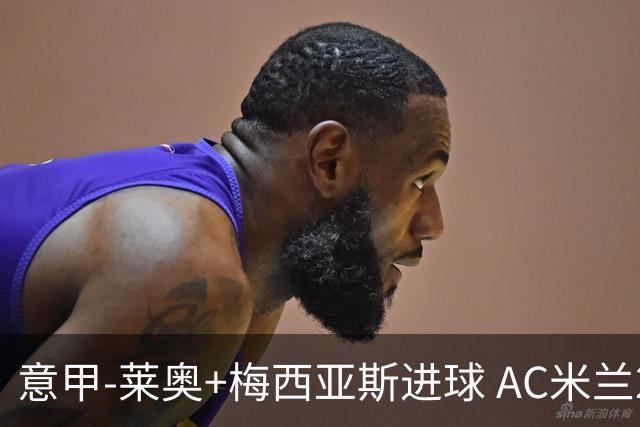 意甲-莱奥+梅西亚斯进球 AC米兰2-0止连平仍领跑