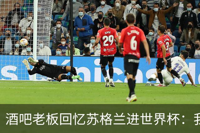 酒吧老板回忆苏格兰进世界杯：我们踢得不好，但我说服人们来看球